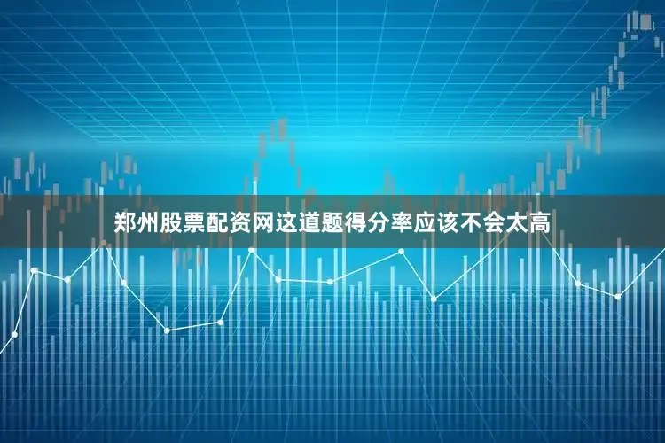 郑州股票配资网这道题得分率应该不会太高