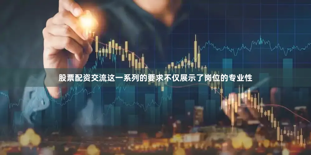 股票配资交流这一系列的要求不仅展示了岗位的专业性