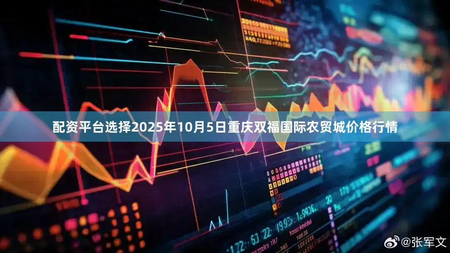 配资平台选择2025年10月5日重庆双福国际农贸城价格行情