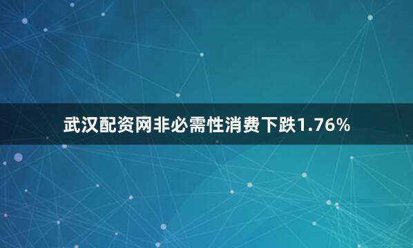 武汉配资网非必需性消费下跌1.76%