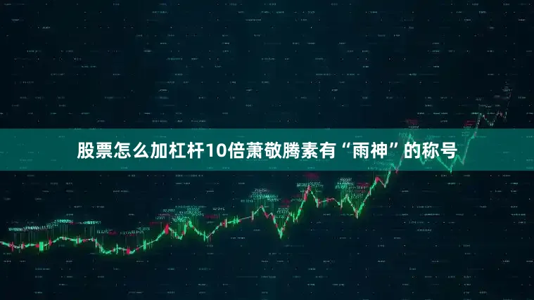 股票怎么加杠杆10倍萧敬腾素有“雨神”的称号