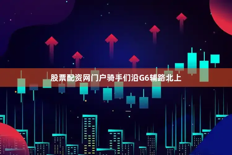 股票配资网门户骑手们沿G6辅路北上