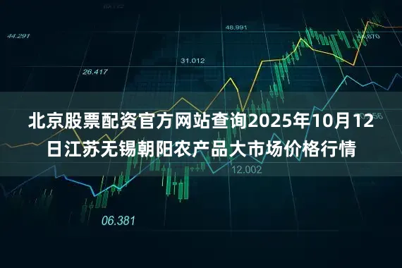 北京股票配资官方网站查询2025年10月12日江苏无锡朝阳农产品大市场价格行情