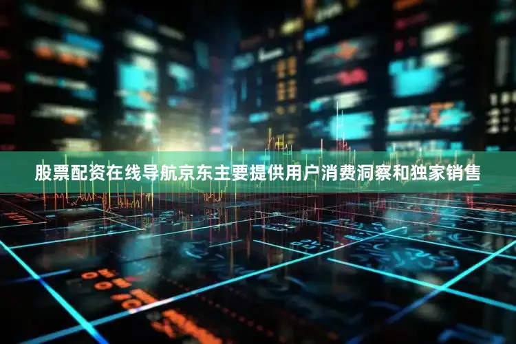 股票配资在线导航京东主要提供用户消费洞察和独家销售
