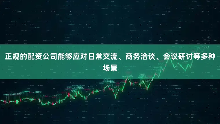 正规的配资公司能够应对日常交流、商务洽谈、会议研讨等多种场景