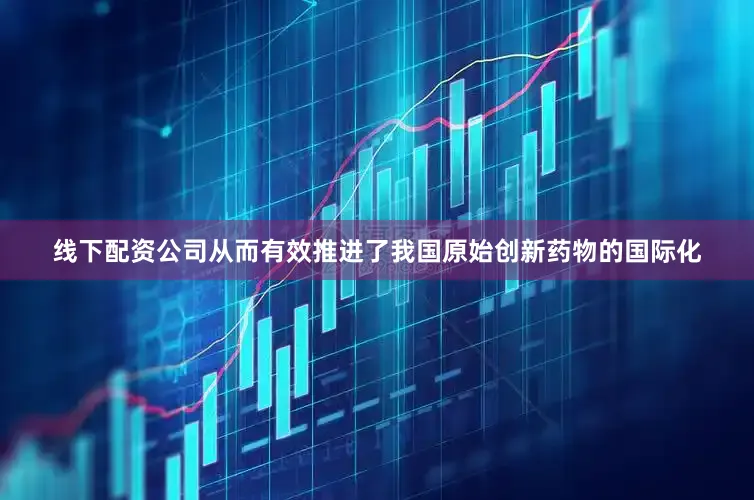 线下配资公司从而有效推进了我国原始创新药物的国际化